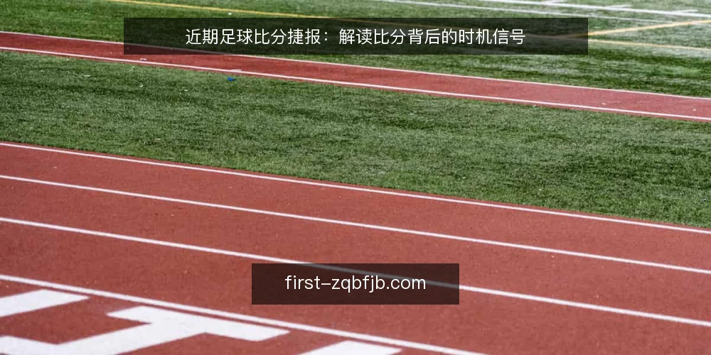 近期足球比分捷报：解读比分背后的时机信号 — 当下比分更新中的常见误读 配图