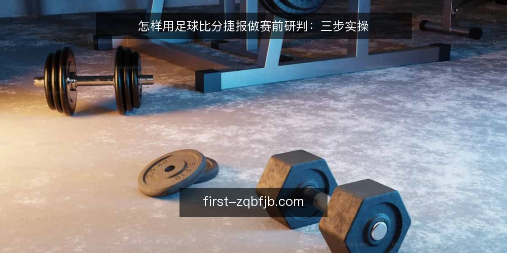 怎样用足球比分捷报做赛前研判:三步实操 — 准备:整理球队近期数据 配图