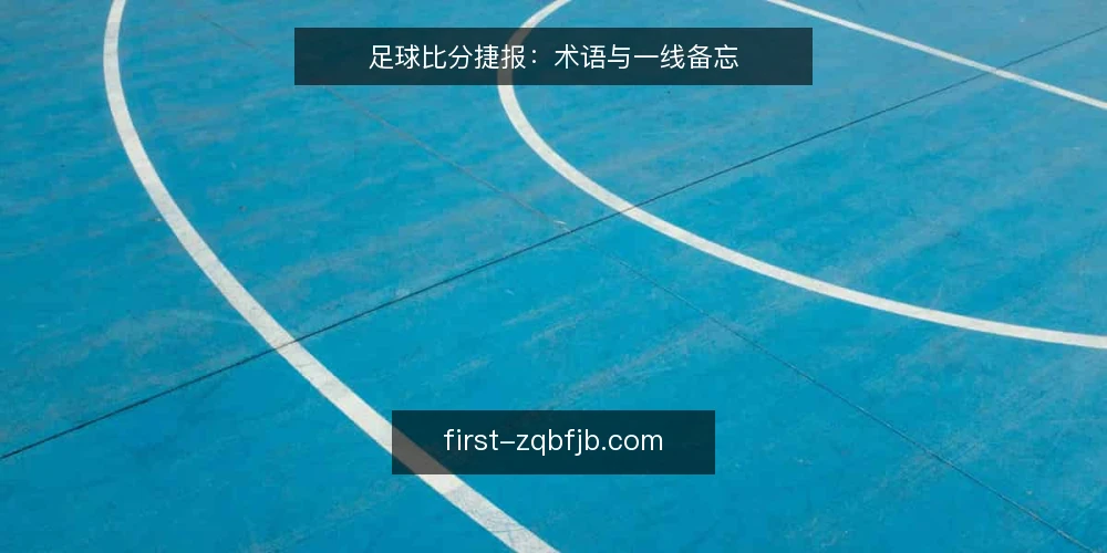 足球比分捷报：术语与一线备忘 — 信号观察：足球比分捷报的关键词 配图