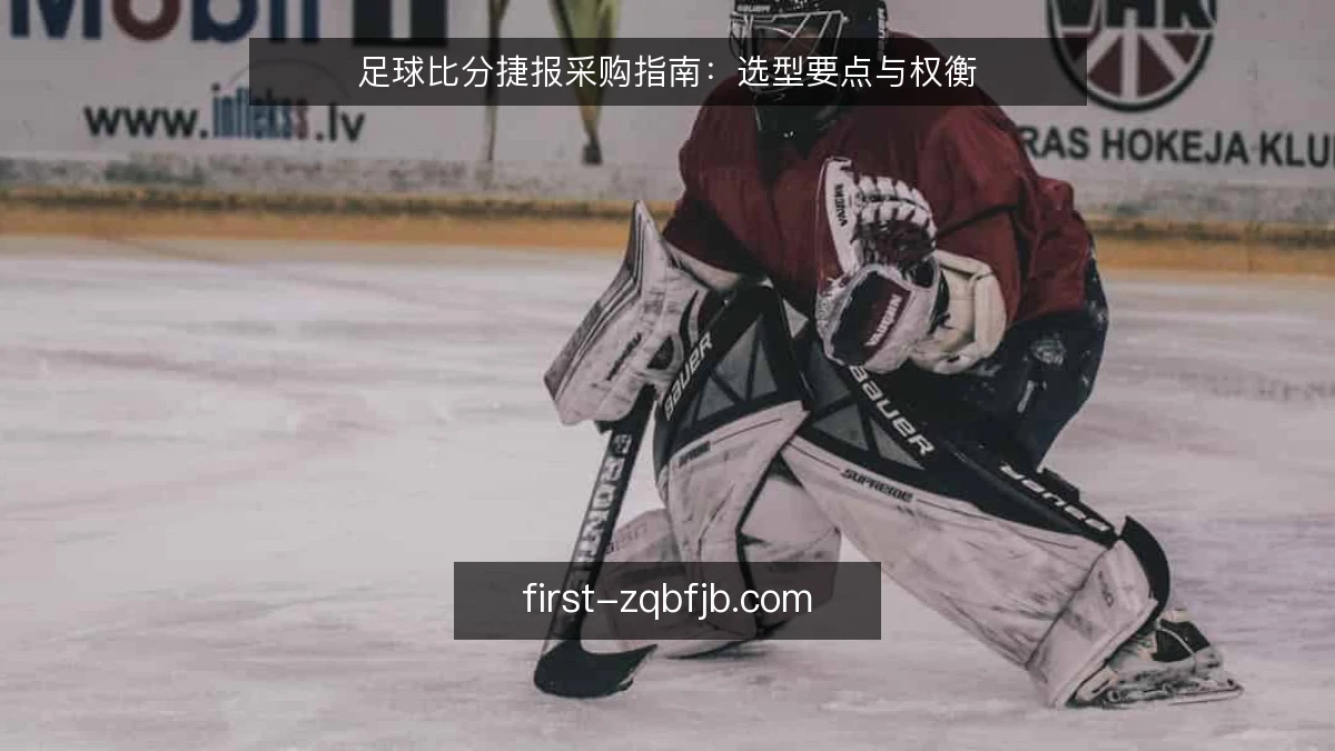 足球比分捷报采购指南：选型要点与权衡