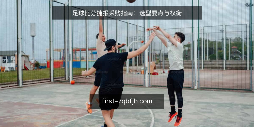 足球比分捷报采购指南：选型要点与权衡 — 明确需求边界 配图
