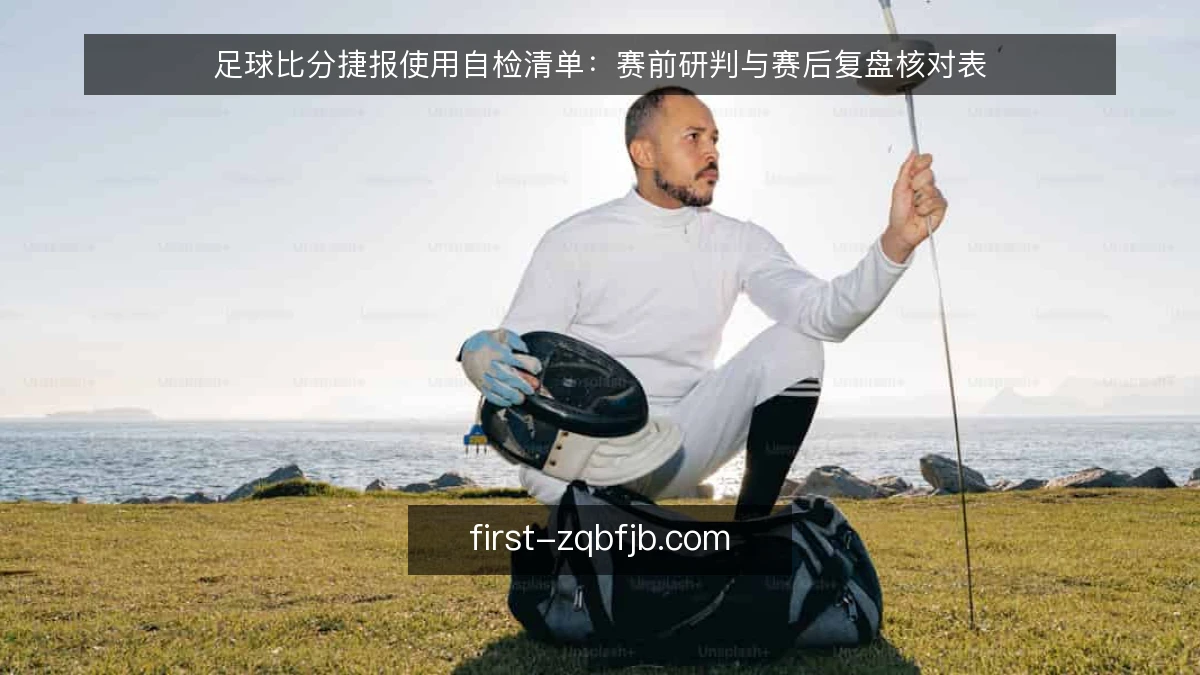 足球比分捷报使用自检清单：赛前研判与赛后复盘核对表