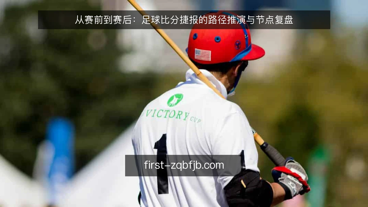 从赛前到赛后：足球比分捷报的路径推演与节点复盘