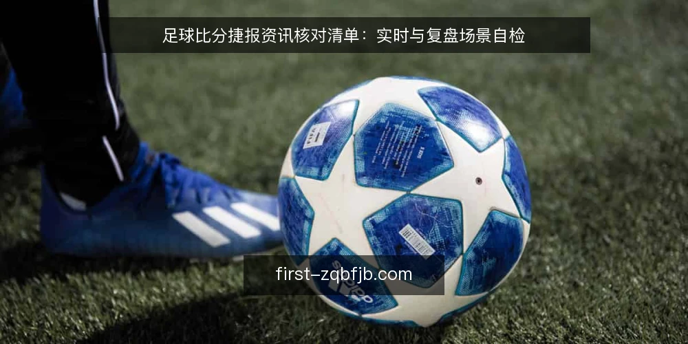 足球比分捷报资讯核对清单：实时与复盘场景自检 — 明确核对边界 配图