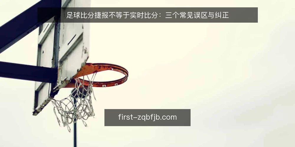 足球比分捷报不等于实时比分：三个常见误区与纠正 — 把捷报当实时比分：为什么总慢半拍 配图