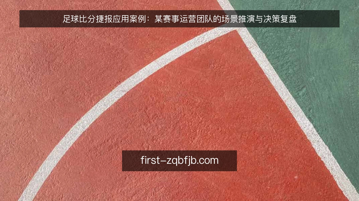 足球比分捷报应用案例：某赛事运营团队的场景推演与决策复盘