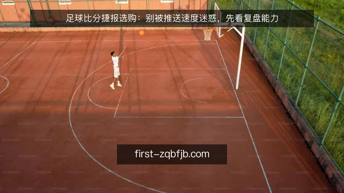 足球比分捷报选购：别被推送速度迷惑，先看复盘能力