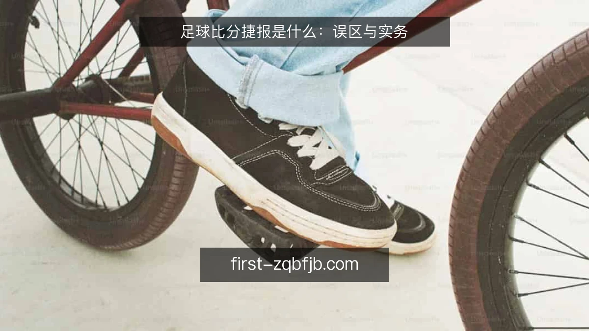 足球比分捷报是什么:误区与实务