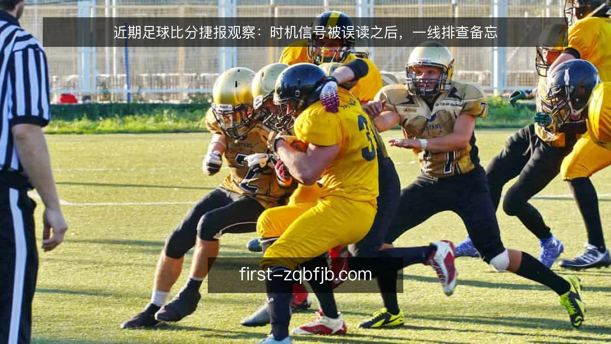 近期足球比分捷报观察:时机信号被误读之后,一线排查备忘