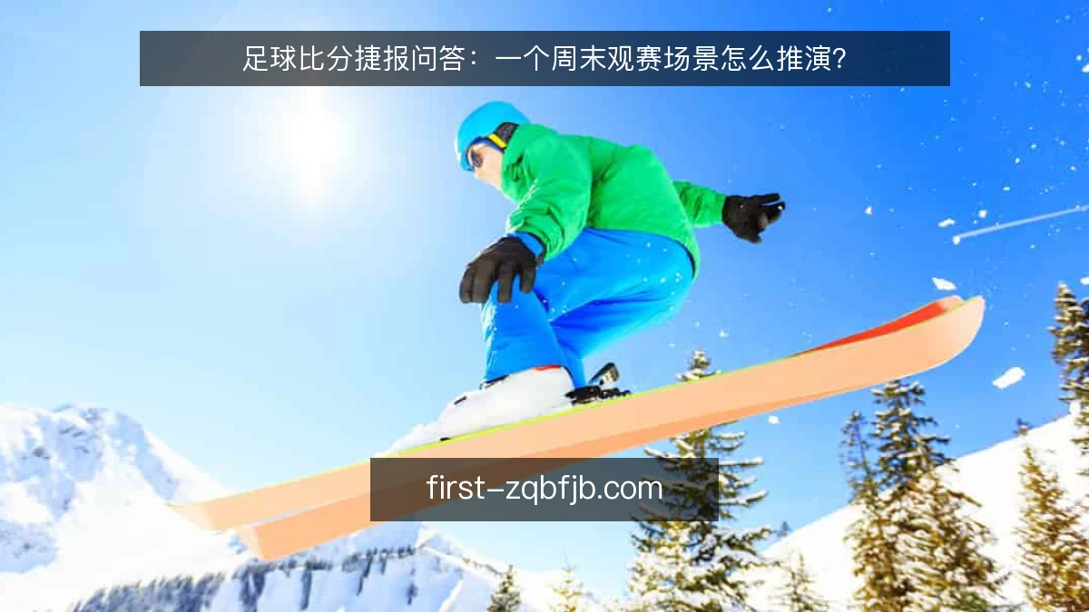 足球比分捷报问答：一个周末观赛场景怎么推演？