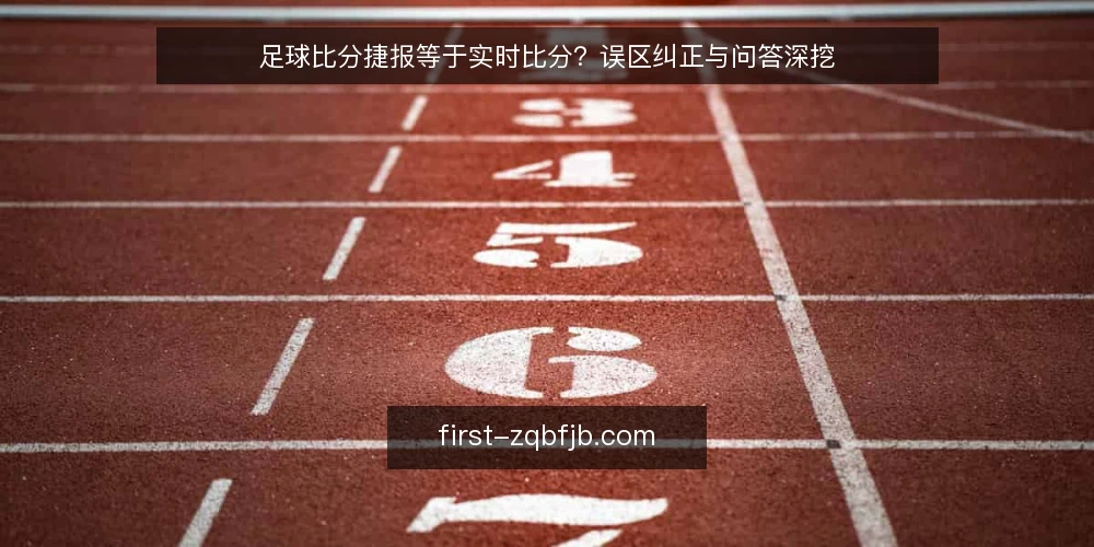 足球比分捷报等于实时比分？误区纠正与问答深挖 — 先厘清：捷报到底指什么 配图