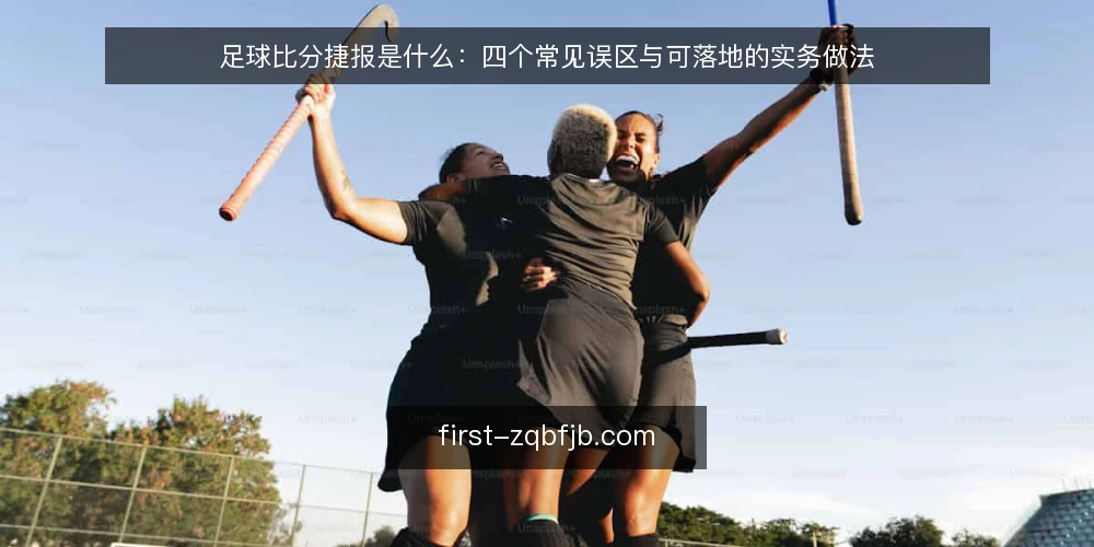 足球比分捷报是什么：四个常见误区与可落地的实务做法 — 足球比分捷报到底指什么：先厘清定义与边界 配图